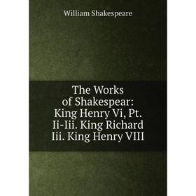 

Книга The Works of Shakespear: King Henry Vi, Pt. Ii-Iii. King Richard Iii. King Henry VIII