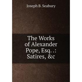 

Книга The Works of Alexander Pope, Esq..: Satires, &c