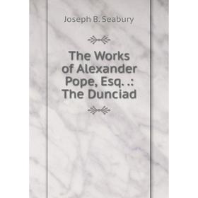 

Книга The Works of Alexander Pope, Esq..: The Dunciad