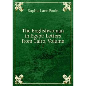 

Книга The Englishwoman in Egypt: Letters from Cairo, Volume 1