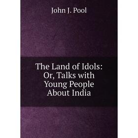 

Книга The Land of Idols: Or, Talks with Young People About India