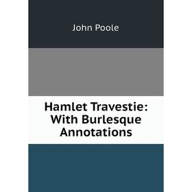 

Книга Hamlet Travestie: With Burlesque Annotations