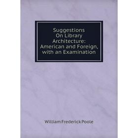 

Книга Suggestions On Library Architecture: American and Foreign, with an Examination