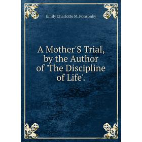 

Книга A Mother'S Trial, by the Author of 'The Discipline of Life'.