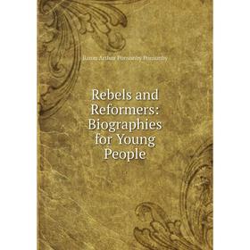

Книга Rebels and Reformers: Biographies for Young People