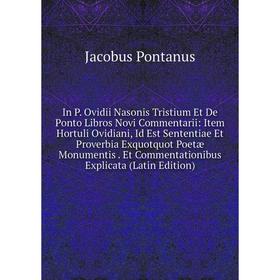 

Книга In P. Ovidii Nasonis Tristium Et De Ponto Libros Novi Commentarii: Item Hortuli Ovidiani, Id Est Sententiae Et Proverbia Exquotquot Poetæ Monume
