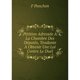 

Книга Pétition Adressée À La Chambre Des Députés, Tendante À Obtenir Une Loi Contre Le Duel