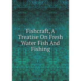 

Книга Fishcraft, A Treatise On Fresh Water Fish And Fishing