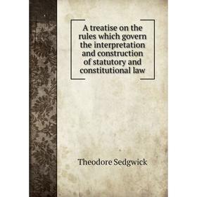 

Книга A treatise on the rules which govern the interpretation and construction of statutory and constitutional law