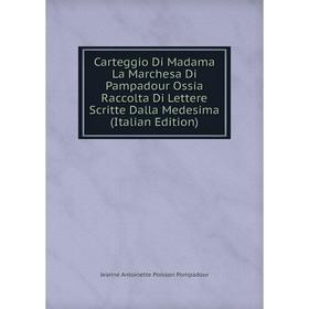 

Книга Carteggio Di Madama La Marchesa Di Pampadour Ossia Raccolta Di Lettere Scritte Dalla Medesima (Italian Edition)