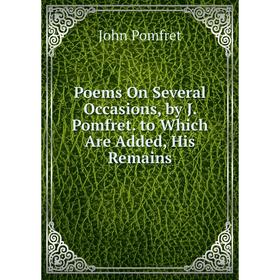 

Книга Poems On Several Occasions, by J. Pomfret. to Which Are Added, His Remains