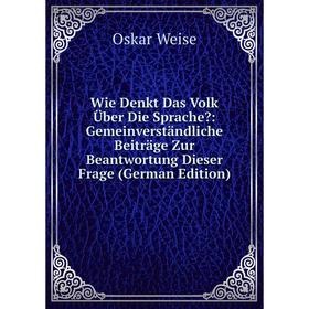 

Книга Wie Denkt Das Volk Über Die Sprache: Gemeinverständliche Beiträge Zur Beantwortung Dieser Frage (German Edition)