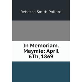 

Книга In Memoriam. Maymie: April 6Th, 1869