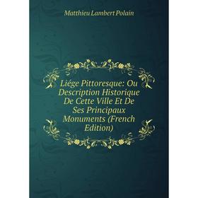 

Книга Liége Pittoresque: Ou Description Historique De Cette Ville Et De Ses Principaux Monuments
