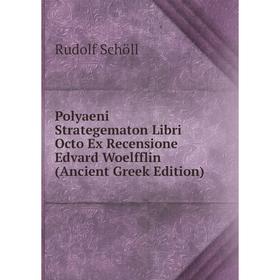 

Книга Polyaeni Strategematon Libri Octo Ex Recensione Edvard Woelfflin (Ancient Greek Edition)
