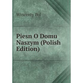 

Книга Piesn O Domu Naszym (Polish Edition)