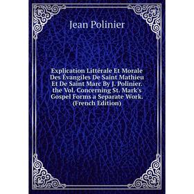 

Книга Explication Littérale Et Morale Des Évangiles De Saint Mathieu Et De Saint Marc By J. Polinier. the Vol. Concerning St. Mark's Gospel Forms a Se