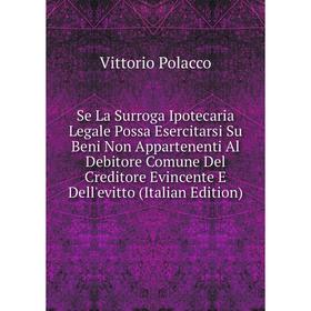 

Книга Se La Surroga Ipotecaria Legale Possa Esercitarsi Su Beni Non Appartenenti Al Debitore Comune Del Creditore Evincente E Dell'evitto (Italian Edi