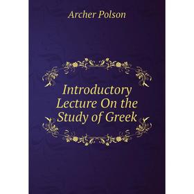 

Книга Introductory Lecture On the Study of Greek