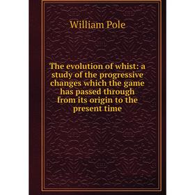

Книга The evolution of whist: a study of the progressive changes which the game has passed through from its origin to the present time