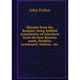 

Книга Rhymes from the Russian; being faithful translations of selections from the best Russian poets, Pushkin, Lermontof, Nadson. etc.