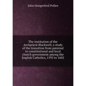 

Книга The institution of the Archpriest Blackwell; a study of the transition from paternal to constitutional and local church government among the Eng