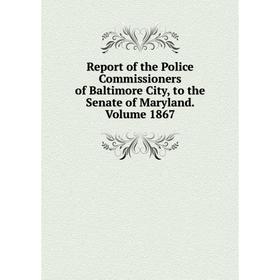 

Книга Report of the Police Commissioners of Baltimore City, to the Senate of Maryland. Volume 1867