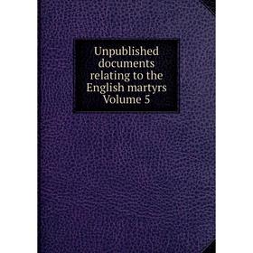 

Книга Unpublished documents relating to the English martyrs Volume 5