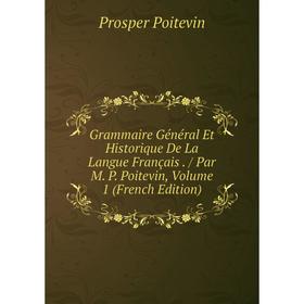 

Книга Grammaire Général Et Historique De La Langue Français. / Par M. P. Poitevin, Volume 1 (French Edition)