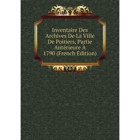 

Книга Inventaire Des Archives De La Ville De Poitiers, Partie Antérieure À 1790 (French Edition)