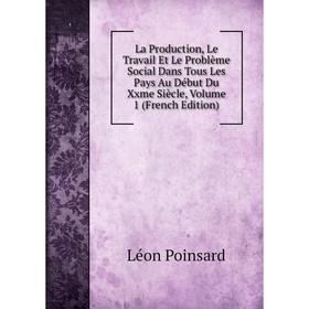 

Книга La Production, Le Travail Et Le Problème Social Dans Tous Les Pays Au Début Du Xxme Siècle, Volume 1
