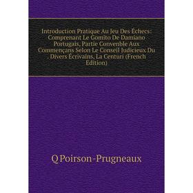 

Книга Introduction Pratique Au Jeu Des Échecs: Comprenant Le Gomito De Damiano Portugais, Partie Convenble Aux Commençans Selon Le Conseil Judicieux D