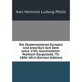 

Книга Die Staatensysteme Europa's Und Amerika's Seit Dem Jahre 1783, Geschichtlich-Politisch Dargestellt: Th. 1806-1814 (German Edition)