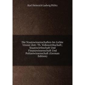 

Книга Die Staatswissenschaften Im Lichte Unsrer Zeit: Th. Volkswirthschaft; Staatswirthschaft Und Finanzwissenschaft Und Polizeiwissenschaft (German E