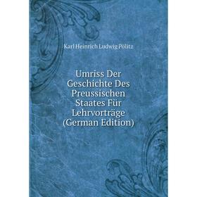 

Книга Umriss Der Geschichte Des Preussischen Staates Für Lehrvorträge (German Edition)