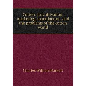 

Книга Cotton: its cultivation, marketing, manufacture, and the problems of the cotton world