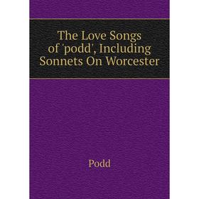 

Книга The Love Songs of 'podd', Including Sonnets On Worcester
