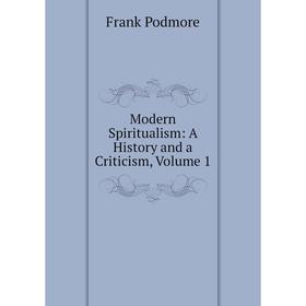 

Книга Modern Spiritualism: A History and a Criticism, Volume 1