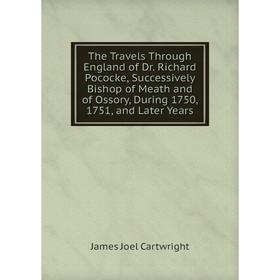 

Книга The Travels Through England of Dr. Richard Pococke, Successively Bishop of Meath and of Ossory, During 1750, 1751, and Later Years