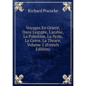 

Книга Voyages En Orient, Dans L'egypte, L'arabie, La Palestine, La Syrie, La Grèce, La Thrace, Volume 5 (French Edition)