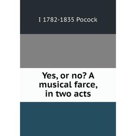 

Книга Yes, or no A musical farce, in two acts