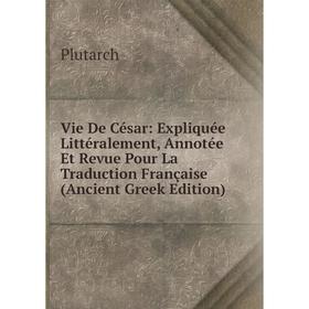 

Книга Vie De César: Expliquée Littéralement, Annotée Et Revue Pour La Traduction Française (Ancient Greek Edition)