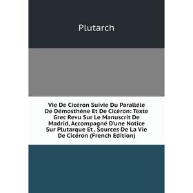 

Книга Vie De Cicéron Suivie Du Paralléle De Démosthéne Et De Cicéron: Texte Grec Revu Sur Le Manuscrit De Madrid, Accompagné D'une Notice Sur Plutarqu