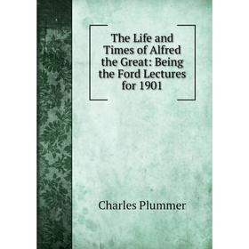 

Книга The Life and Times of Alfred the Great: Being the Ford Lectures for 1901