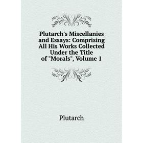 

Книга Plutarch's Miscellanies and Essays: Comprising All His Works Collected Under the Title of Morals, Volume 1