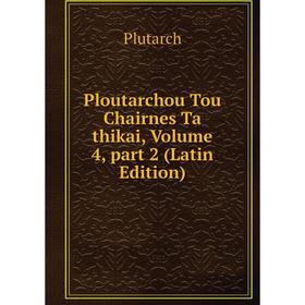 

Книга Ploutarchou Tou Chairnes Ta thikai, Volume 4, part 2 (Latin Edition)