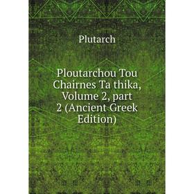 

Книга Ploutarchou Tou Chairnes Ta thika, Volume 2, part 2 (Ancient Greek Edition)