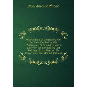 

Книга Histoire Du Ciel Considéré Selon Les Idées Des Poëtes, Des Philosopnes, Et De Mose: Où L'on Fait Voir; 10. L'origine Du Ciel Poëtique. 20. La Mé