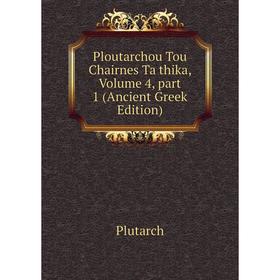 

Книга Ploutarchou Tou Chairnes Ta thika, Volume 4, part 1 (Ancient Greek Edition)