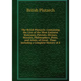 

Книга The British Plutarch: Containing the Lives of the Most Eminent Statesmen, Patriots, Divines, Warriors, Philosophers, Poets, and Artists, of Grea